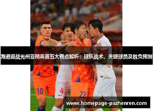 海港迎战光州亚精英赛五大看点解析：球队战术、关键球员及胜负预测