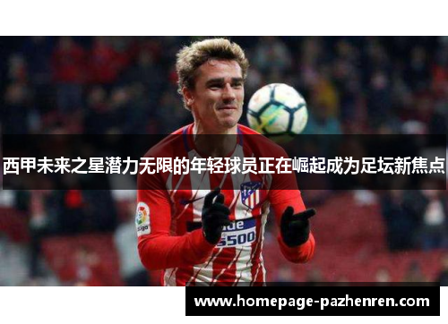 西甲未来之星潜力无限的年轻球员正在崛起成为足坛新焦点