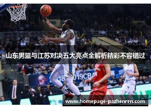 山东男篮与江苏对决五大亮点全解析精彩不容错过
