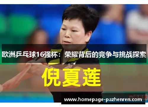 欧洲乒乓球16强杯：荣耀背后的竞争与挑战探索