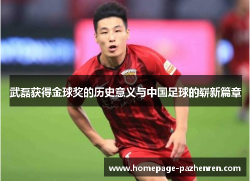 武磊获得金球奖的历史意义与中国足球的崭新篇章