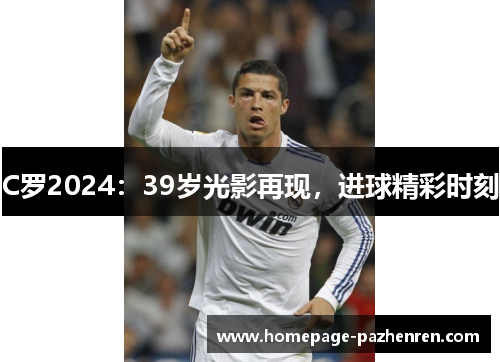 C罗2024：39岁光影再现，进球精彩时刻