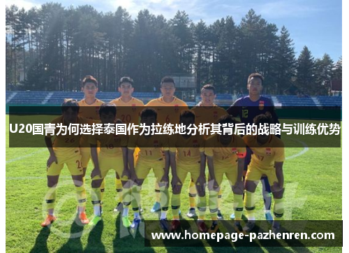 U20国青为何选择泰国作为拉练地分析其背后的战略与训练优势