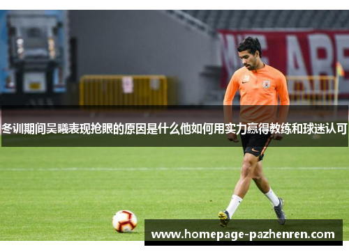 冬训期间吴曦表现抢眼的原因是什么他如何用实力赢得教练和球迷认可