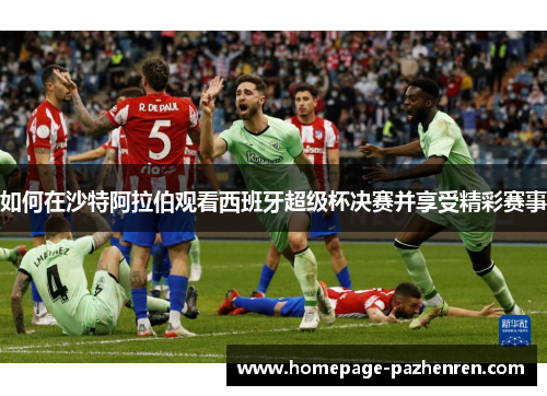 如何在沙特阿拉伯观看西班牙超级杯决赛并享受精彩赛事