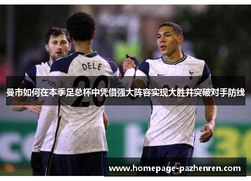 曼市如何在本季足总杯中凭借强大阵容实现大胜并突破对手防线