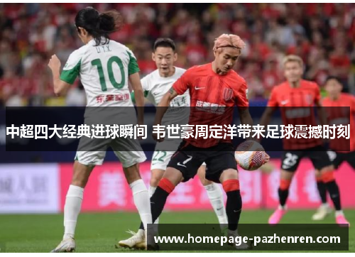 中超四大经典进球瞬间 韦世豪周定洋带来足球震撼时刻