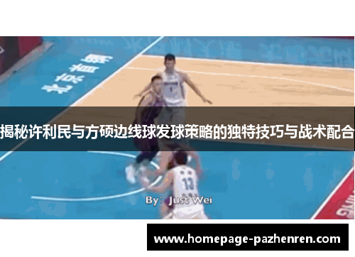 揭秘许利民与方硕边线球发球策略的独特技巧与战术配合