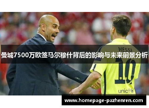 曼城7500万欧签马尔穆什背后的影响与未来前景分析