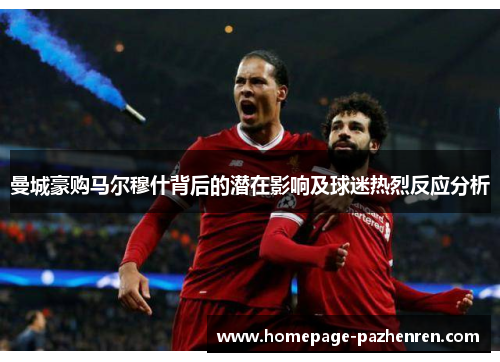 曼城豪购马尔穆什背后的潜在影响及球迷热烈反应分析