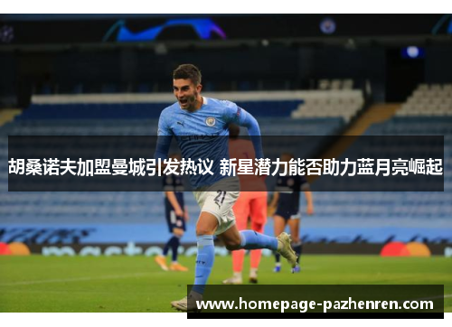 胡桑诺夫加盟曼城引发热议 新星潜力能否助力蓝月亮崛起