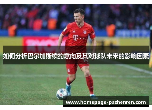 如何分析巴尔加斯续约意向及其对球队未来的影响因素