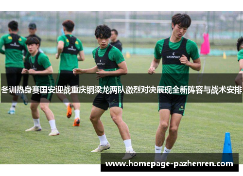 冬训热身赛国安迎战重庆铜梁龙两队激烈对决展现全新阵容与战术安排