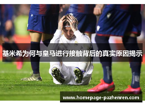 基米希为何与皇马进行接触背后的真实原因揭示