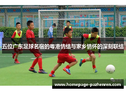 五位广东足球名宿的粤港情结与家乡情怀的深刻联结