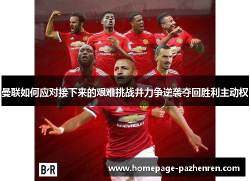 曼联如何应对接下来的艰难挑战并力争逆袭夺回胜利主动权