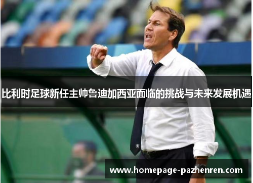 比利时足球新任主帅鲁迪加西亚面临的挑战与未来发展机遇