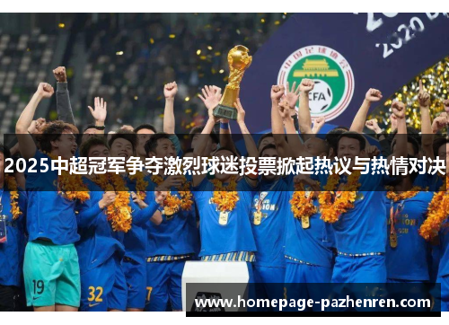 2025中超冠军争夺激烈球迷投票掀起热议与热情对决