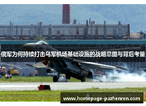 俄军为何持续打击乌军机场基础设施的战略意图与背后考量