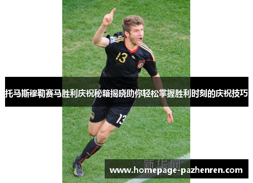 托马斯穆勒赛马胜利庆祝秘籍揭晓助你轻松掌握胜利时刻的庆祝技巧 托马斯穆勒赛马胜利庆祝秘籍揭晓助你轻松掌握胜利时刻的庆祝技巧