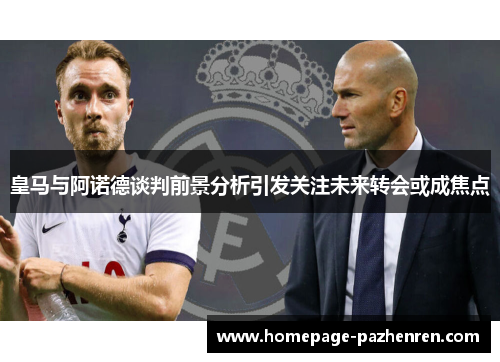 皇马与阿诺德谈判前景分析引发关注未来转会或成焦点