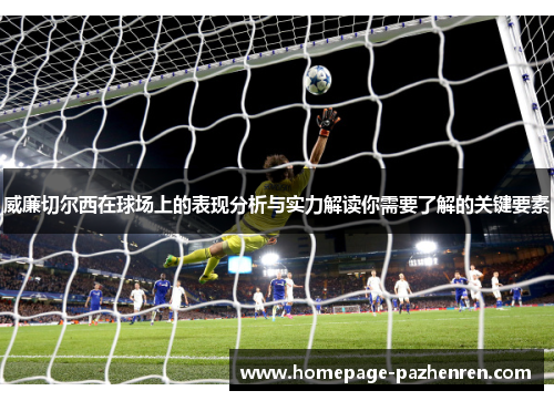 威廉切尔西在球场上的表现分析与实力解读你需要了解的关键要素