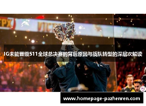 IG未能晋级S11全球总决赛的背后原因与战队转型的深层次解读