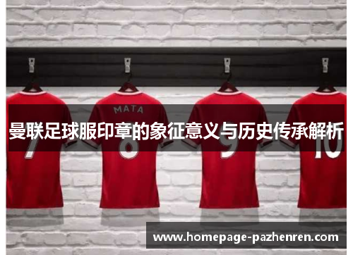 曼联足球服印章的象征意义与历史传承解析