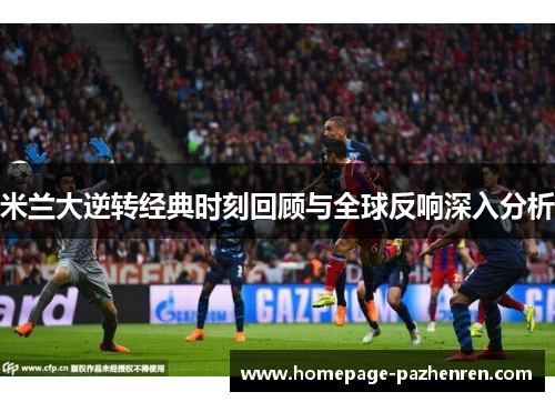 米兰大逆转经典时刻回顾与全球反响深入分析