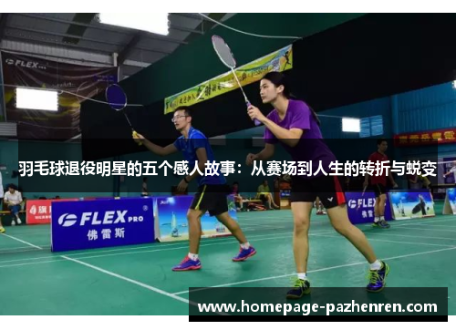 羽毛球退役明星的五个感人故事：从赛场到人生的转折与蜕变