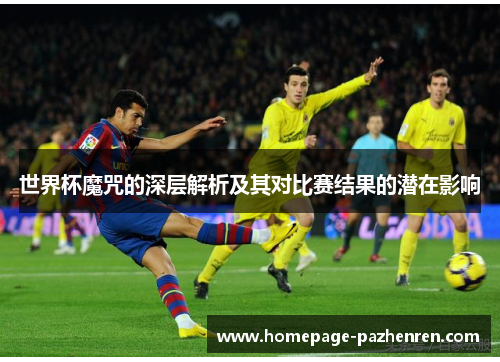 世界杯魔咒的深层解析及其对比赛结果的潜在影响