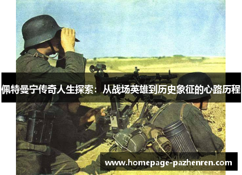 佩特曼宁传奇人生探索：从战场英雄到历史象征的心路历程