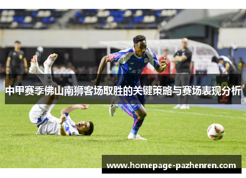 中甲赛季佛山南狮客场取胜的关键策略与赛场表现分析