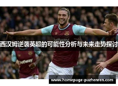 西汉姆逆袭英超的可能性分析与未来走势探讨