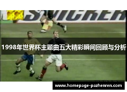 1998年世界杯主题曲五大精彩瞬间回顾与分析