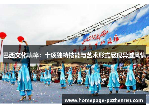 巴西文化精粹：十项独特技能与艺术形式展现异域风情