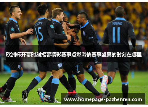 欧洲杯开幕时刻揭幕精彩赛事点燃激情赛事盛宴的时刻在哪里