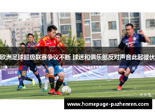 欧洲足球超级联赛争议不断 球迷和俱乐部反对声音此起彼伏