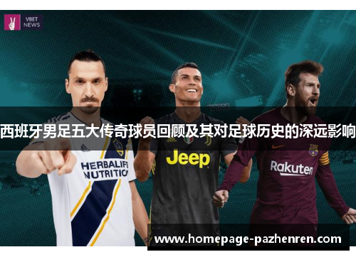西班牙男足五大传奇球员回顾及其对足球历史的深远影响