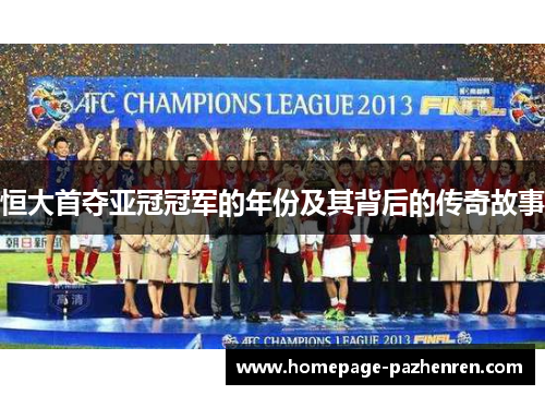 恒大首夺亚冠冠军的年份及其背后的传奇故事