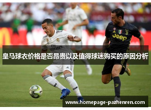 皇马球衣价格是否昂贵以及值得球迷购买的原因分析
