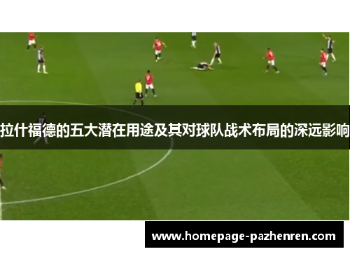 拉什福德的五大潜在用途及其对球队战术布局的深远影响