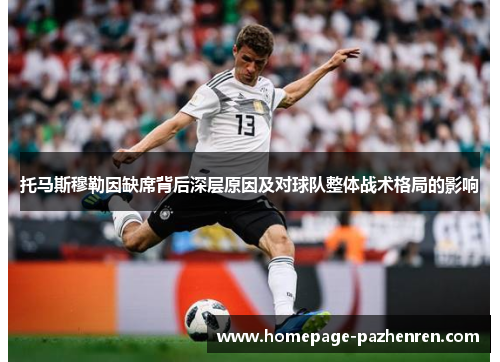 托马斯穆勒因缺席背后深层原因及对球队整体战术格局的影响