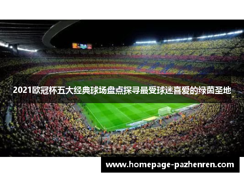 2021欧冠杯五大经典球场盘点探寻最受球迷喜爱的绿茵圣地