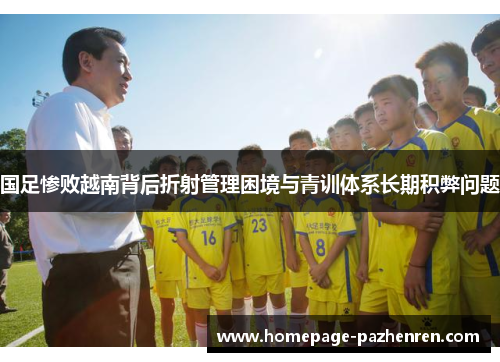 国足惨败越南背后折射管理困境与青训体系长期积弊问题