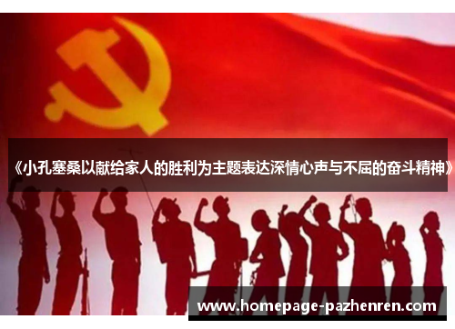 《小孔塞桑以献给家人的胜利为主题表达深情心声与不屈的奋斗精神》