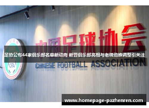 足协公布44家俱乐部名单新动向 新晋俱乐部亮相与老牌劲旅调整引关注