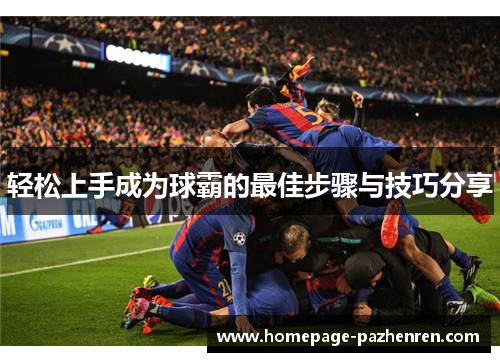 轻松上手成为球霸的最佳步骤与技巧分享