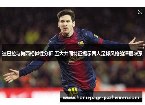 迪巴拉与梅西相似性分析 五大共同特征揭示两人足球风格的深层联系