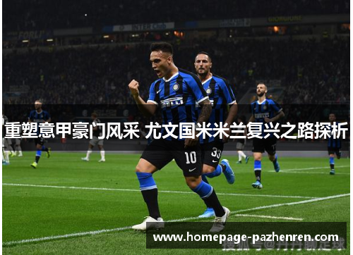 重塑意甲豪门风采 尤文国米米兰复兴之路探析